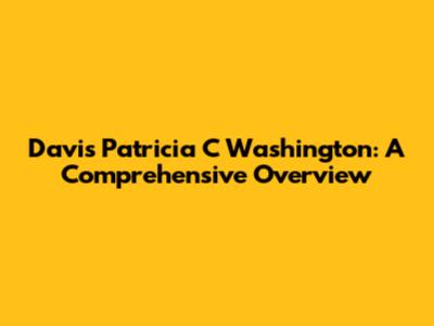Davis Patricia C Washington: A Comprehensive Overview