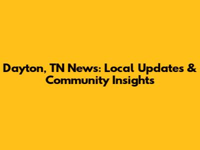 Dayton, TN News: Local Updates & Community Insights