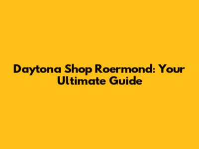 Daytona Shop Roermond: Your Ultimate Guide