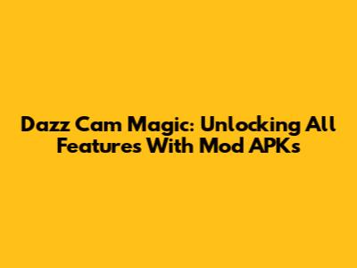 Dazz Cam Magic: Unlocking All Features With Mod APKs