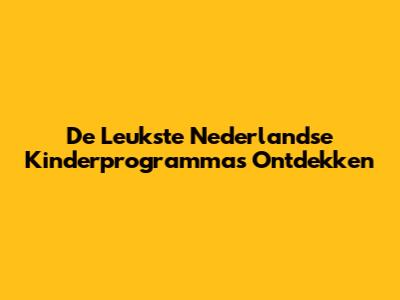 De Leukste Nederlandse Kinderprogramma's Ontdekken