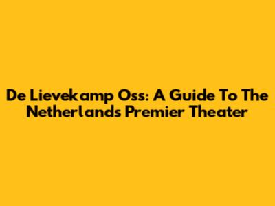 De Lievekamp Oss: A Guide To The Netherlands' Premier Theater