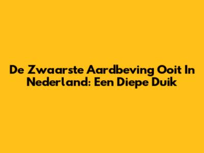 De Zwaarste Aardbeving Ooit In Nederland: Een Diepe Duik