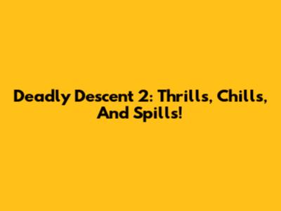 Deadly Descent 2: Thrills, Chills, And Spills!