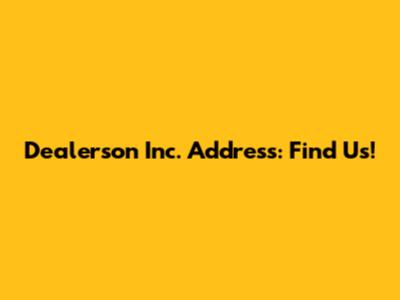 Dealerson Inc. Address: Find Us!