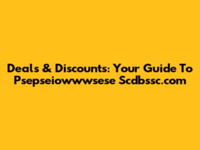 Deals & Discounts: Your Guide To Psepseiowwwsese Scdbssc.com