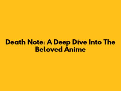 Death Note: A Deep Dive Into The Beloved Anime