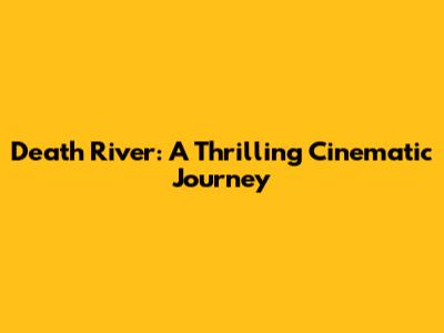 Death River: A Thrilling Cinematic Journey