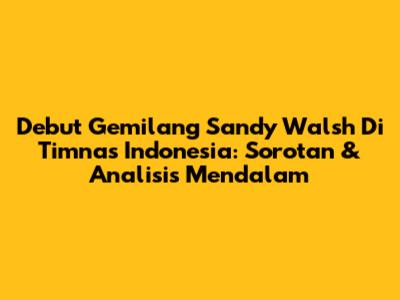 Debut Gemilang Sandy Walsh Di Timnas Indonesia: Sorotan & Analisis Mendalam