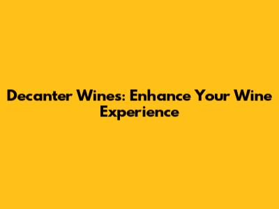 Decanter Wines: Enhance Your Wine Experience