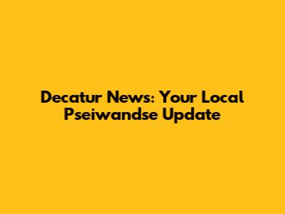 Decatur News: Your Local Pseiwandse Update