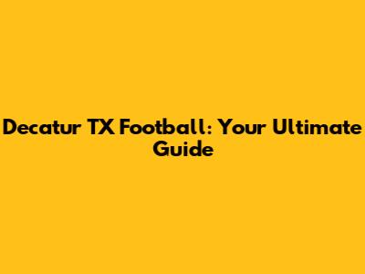 Decatur TX Football: Your Ultimate Guide