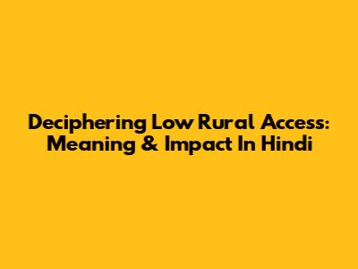 Deciphering Low Rural Access: Meaning & Impact In Hindi