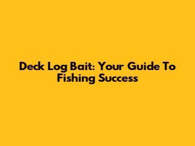 Deck Log Bait: Your Guide To Fishing Success
