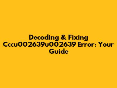 Decoding & Fixing Cccu002639u002639 Error: Your Guide