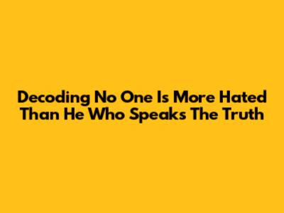 Decoding 'No One Is More Hated Than He Who Speaks The Truth'