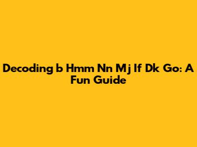 Decoding 'b Hmm Nn Mj If Dk Go': A Fun Guide