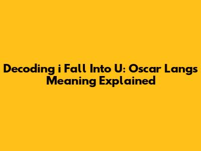 Decoding 'i Fall Into U': Oscar Lang's Meaning Explained