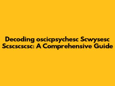 Decoding 'oscicpsychesc Scwysesc Scscscscsc': A Comprehensive Guide