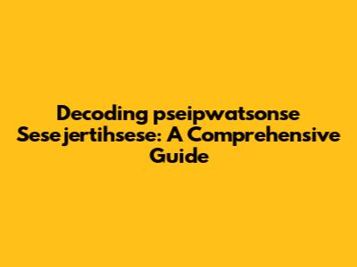 Decoding 'pseipwatsonse Sesejertihsese': A Comprehensive Guide