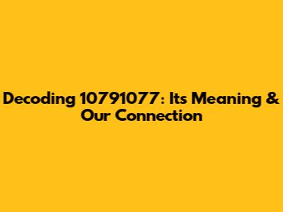 Decoding 10791077: Its Meaning & Our Connection