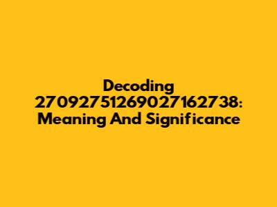 Decoding 27092751269027162738: Meaning And Significance