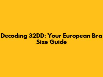 Decoding 32DD: Your European Bra Size Guide