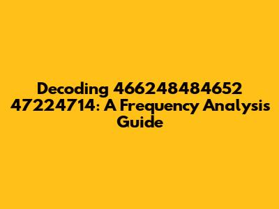 Decoding 466248484652 47224714: A Frequency Analysis Guide