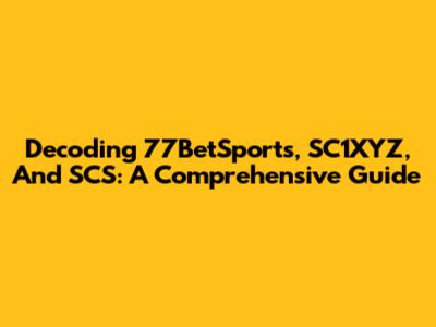Decoding 77BetSports, SC1XYZ, And SCS: A Comprehensive Guide
