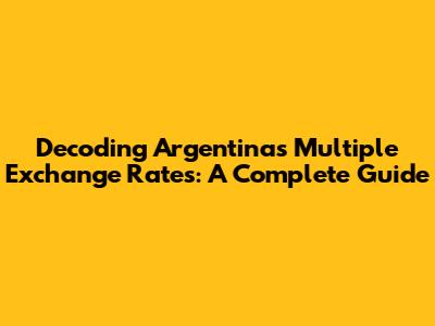 Decoding Argentina's Multiple Exchange Rates: A Complete Guide