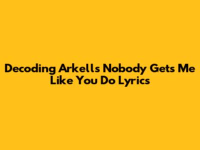 Decoding Arkells' 'Nobody Gets Me Like You Do' Lyrics