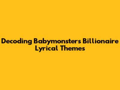 Decoding Babymonster's 'Billionaire' Lyrical Themes