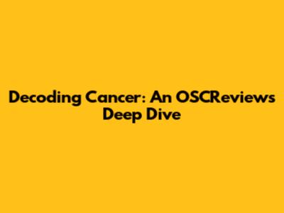 Decoding Cancer: An OSCReviews Deep Dive