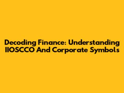 Decoding Finance: Understanding IIOSCCO And Corporate Symbols