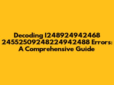 Decoding I248924942468 24552509248224942488 Errors: A Comprehensive Guide