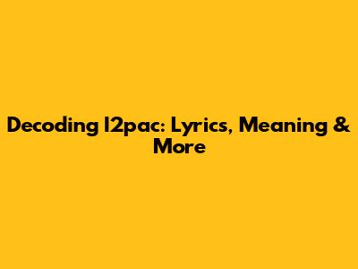 Decoding I2pac: Lyrics, Meaning & More