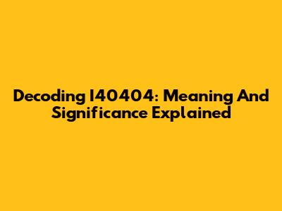 Decoding I40404: Meaning And Significance Explained