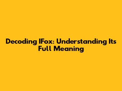 Decoding IFox: Understanding Its Full Meaning