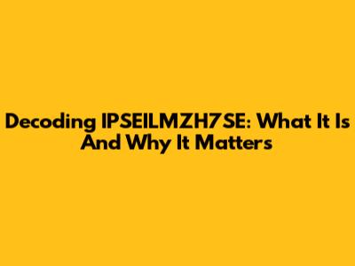 Decoding IPSEILMZH7SE: What It Is And Why It Matters