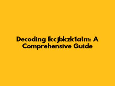 Decoding Ikcjbkzk1alm: A Comprehensive Guide