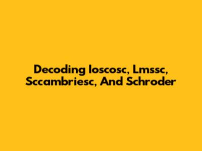 Decoding Ioscosc, Lmssc, Sccambriesc, And Schroder