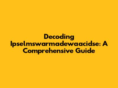 Decoding Ipselmswarmadewaacidse: A Comprehensive Guide