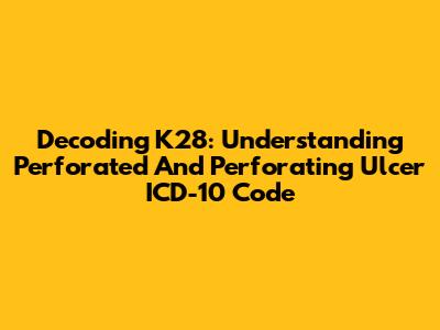 Decoding K28: Understanding Perforated And Perforating Ulcer ICD-10 Code