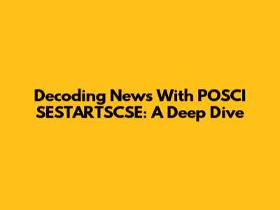 Decoding News With POSCI SESTARTSCSE: A Deep Dive