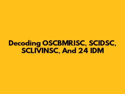 Decoding OSCBMRISC, SCIDSC, SCLIVINSC, And 24 IDM