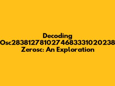 Decoding Osc2838127810274683331020238 Zerosc: An Exploration