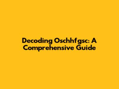 Decoding Oschhfgsc: A Comprehensive Guide