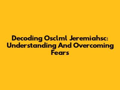 Decoding Osclml Jeremiahsc: Understanding And Overcoming Fears