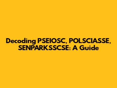 Decoding PSEIOSC, POLSCIASSE, SENPARKSSCSE: A Guide