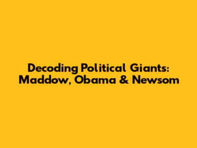 Decoding Political Giants: Maddow, Obama & Newsom